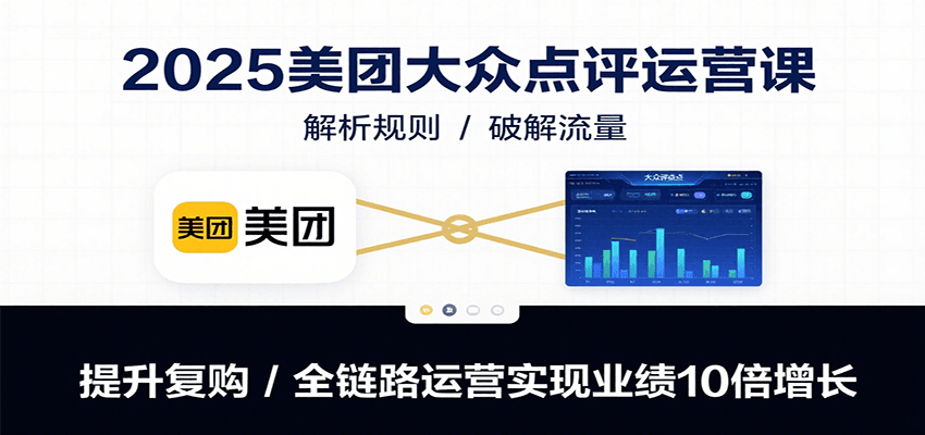 2025美团大众点评运营课：解析规则/破解流量/提升复购/全链路运营实现业绩10倍增长-柯南聊项目