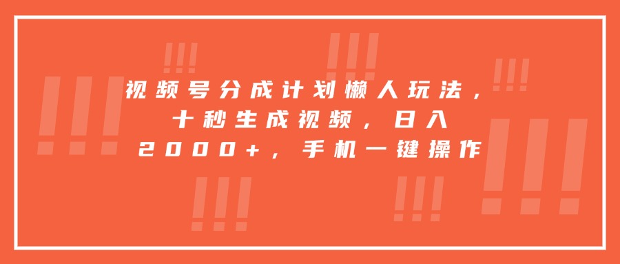 视频号分成计划懒人玩法，十秒生成视频，日入2000+，手机一键操作-柯南聊项目