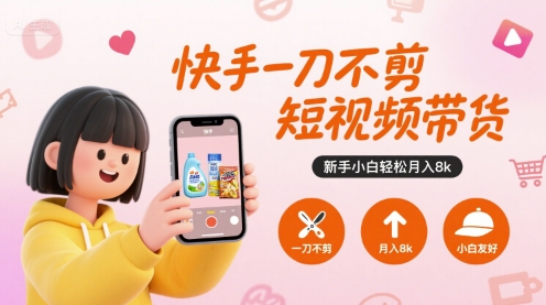 快手一刀不剪短视频带货，新手小白轻松月入8k-柯南聊项目