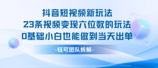 抖音短视频新玩法，23条视频变现六位数，0基础小白也能做到当天出单-柯南聊项目