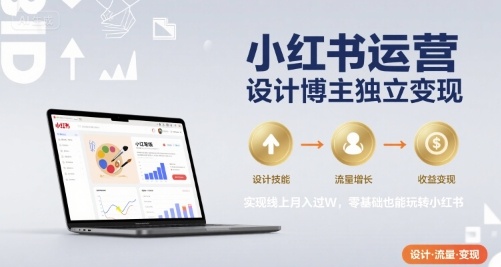 小红书运营设计博主独立变现，实现线上月入过W，零基础也能玩转小红书-柯南聊项目