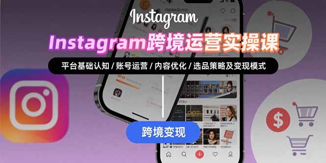 Instagram跨境运营实战：平台认知/账号运营/内容优化/选品策略及变现模式-柯南聊项目