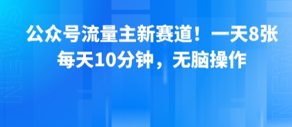 公众号流量主新赛道！一天8张，每天10分钟，无脑操作-柯南聊项目