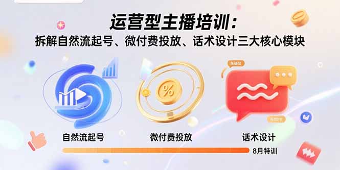 运营型主播培训：拆解自然流起号、微付费投放、话术设计三大核心模块-8月-柯南聊项目