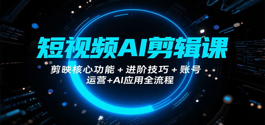 短视频AI剪辑课，剪映核心功能+进阶技巧+账号运营+AI应用全流程-柯南聊项目