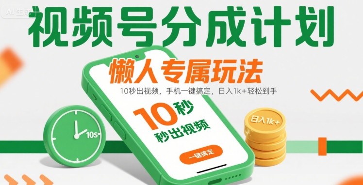 视频号分成计划懒人专属玩法：10 秒出视频，手机一键搞定，日入1k+ 轻松到手【揭秘】-柯南聊项目