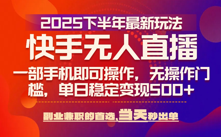 25年快手无人直播最新玩法，当天可出单，一部手机即可操作-柯南聊项目