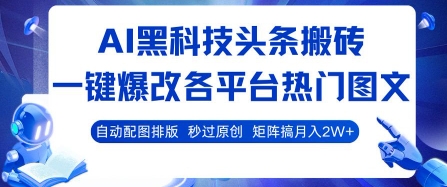 AI黑科技头条搬砖，一键爆改各平台热门图文 自动配图排版，秒过原创，矩阵搞月入2W+【揭秘】-柯南聊项目