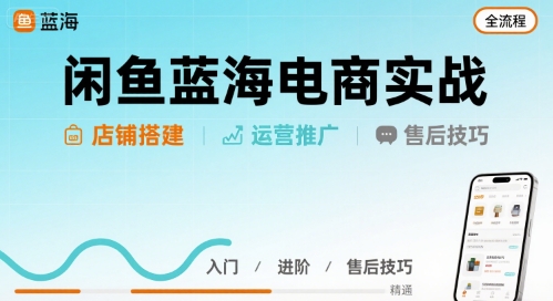 闲鱼蓝海电商实战，店铺搭建运营售后全流程-柯南聊项目