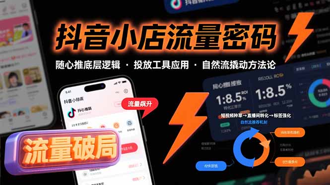 抖音小店流量密码，随心推底层逻辑，投放工具应用，自然流撬动核心方法论-柯南聊项目