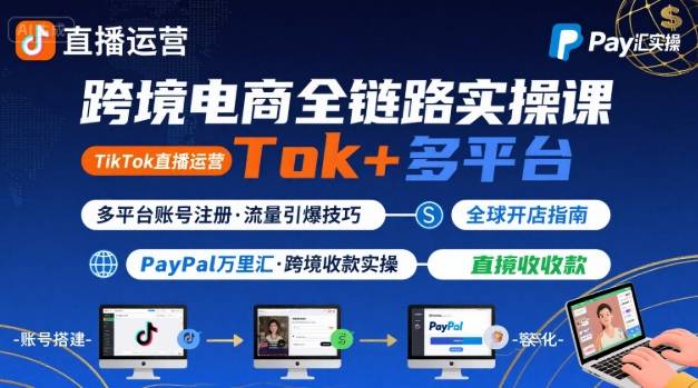 跨境电商线上课，TikTok 直播运营 + 多平台账号注册 + PayPal 万里汇实操教程-柯南聊项目