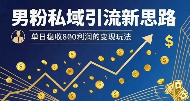 男粉私域引流新思路，单日稳收8张利润的变现玩法-柯南聊项目