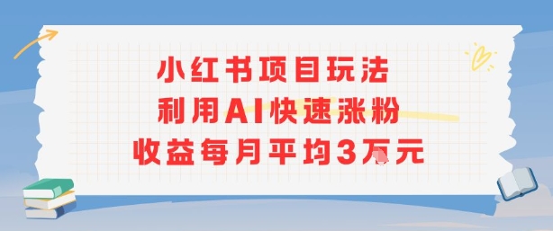 小红书商单项目新玩法，利用AI快速涨粉收益每月平均3W-柯南聊项目