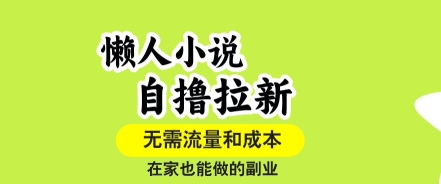 懒人小说自撸拉新，无需流量，一个账号一条作品就可以打爆收益，在家也能轻松做的副业【揭秘】-柯南聊项目