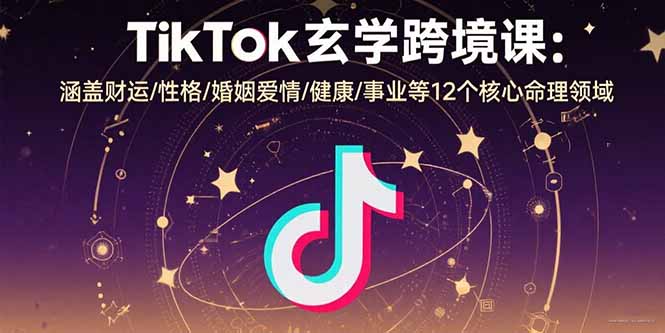 TikTok玄学跨境课：涵盖财运/性格/婚姻爱情/健康/事业等12个核心命理领域-柯南聊项目