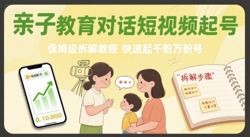 亲子教育对话短视频起号，保姆级拆解教程，快速起千粉万粉号-柯南聊项目