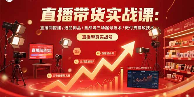 直播带货实战课：直播间搭建/选品排品/自然流三场起号技术/微付费投放技术-柯南聊项目