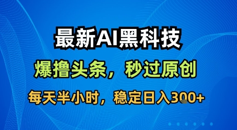 最新AI黑科技软件撸头条搬运，无需任何指令，秒过原创，每天半小时，稳定日入3张【揭秘】-柯南聊项目