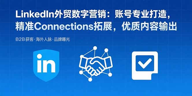LinkedIn外贸数字营销：账号专业打造，精准Connections拓展，优质内容输出-柯南聊项目
