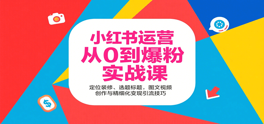 小红书运营从0到爆粉实战课：定位装修、选题标题，图文视频创作与精细化变现引流技巧-柯南聊项目