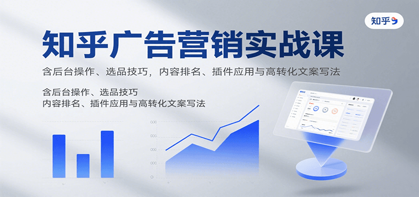 知乎广告营销实战课，含后台操作、选品技巧，内容排名、插件应用与高转化文案写法-柯南聊项目
