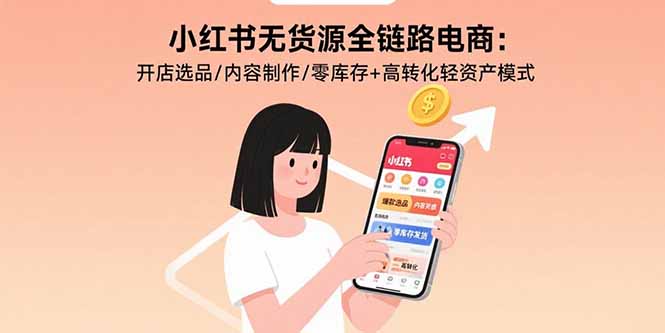 小红书无货源全链路电商：开店选品/内容制作/零库存+高转化轻资产模式-柯南聊项目