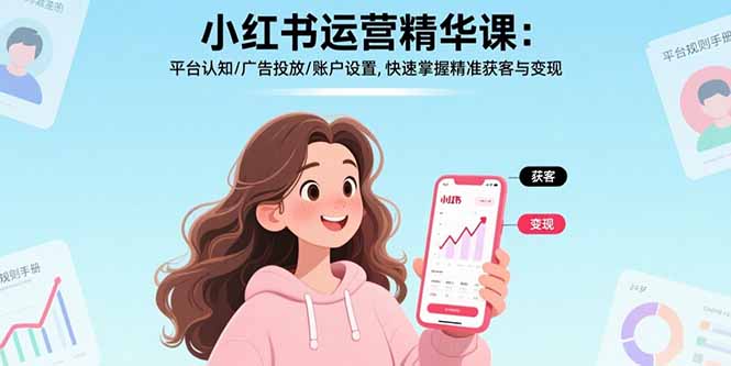 小红书运营精华课：平台认知/广告投放/账户设置,快速掌握精准获客与变现-柯南聊项目
