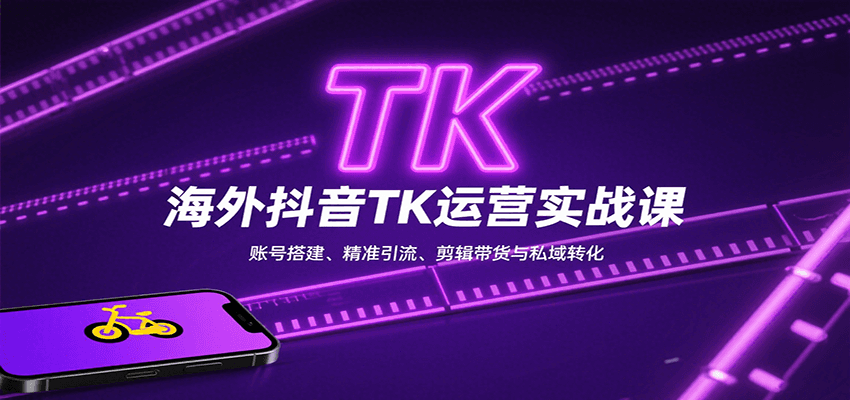 海外抖音TK运营实战课：账号搭建、精准引流、剪辑带货与私域转化-柯南聊项目