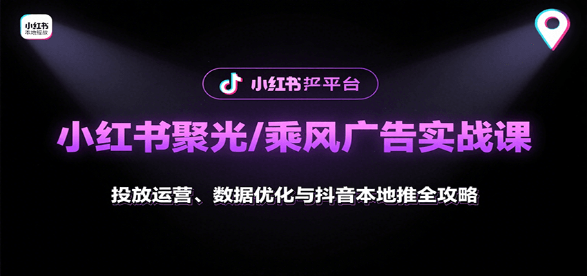 小红书聚光/乘风广告实战课：投放运营、数据优化与抖音本地推全攻略-柯南聊项目
