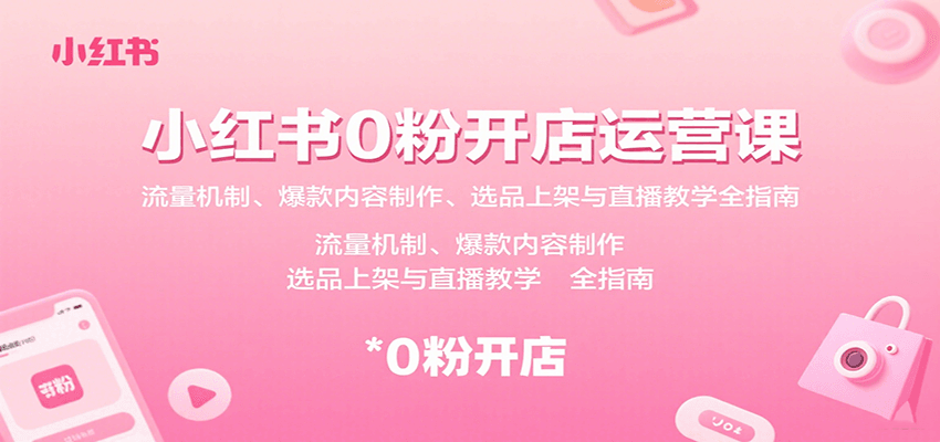 小红书0粉开店运营课：流量机制、爆款内容制作、选品上架与直播教学全指南-柯南聊项目