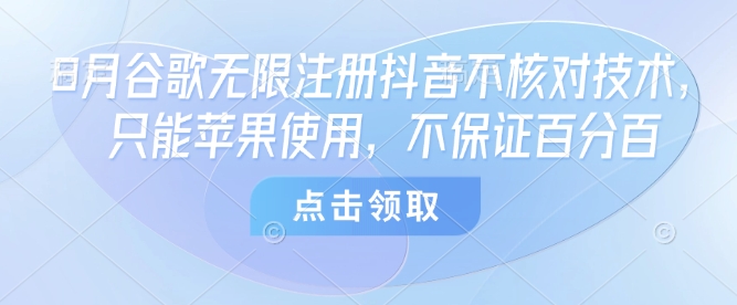 8月谷歌无限注册抖音不核对技术，只能苹果使用，不保证百分百-柯南聊项目