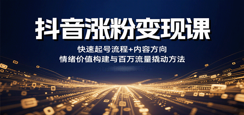 抖音涨粉变现课，快速起号流程+内容方向+情绪价值构建与百万流量撬动方法-柯南聊项目