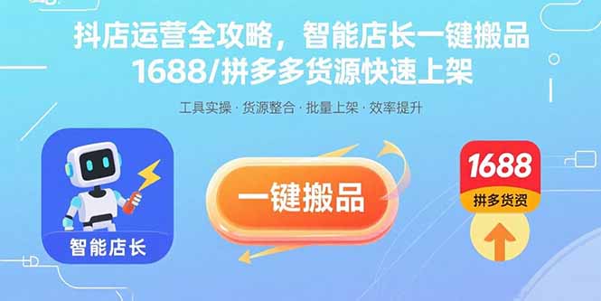 抖店运营全攻略，智能店长一键搬品，1688/拼多多货源快速上架-柯南聊项目