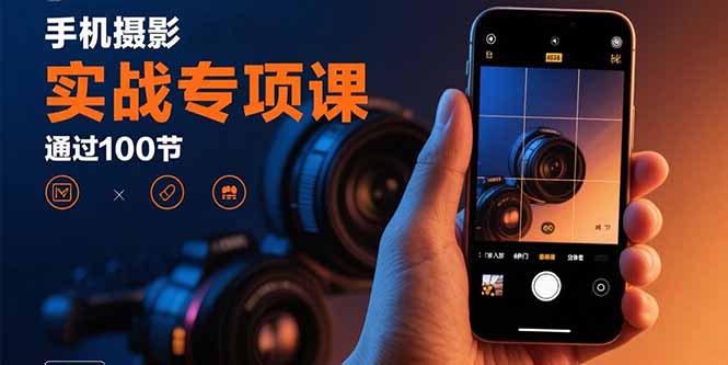 手机摄影实战专项课：通过100节实操课程实现从入门到精通的技能进阶-柯南聊项目