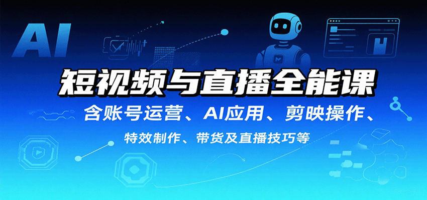 短视频与直播全能课，含账号运营、AI应用、剪映操作、特效制作、带货及直播技巧等-柯南聊项目