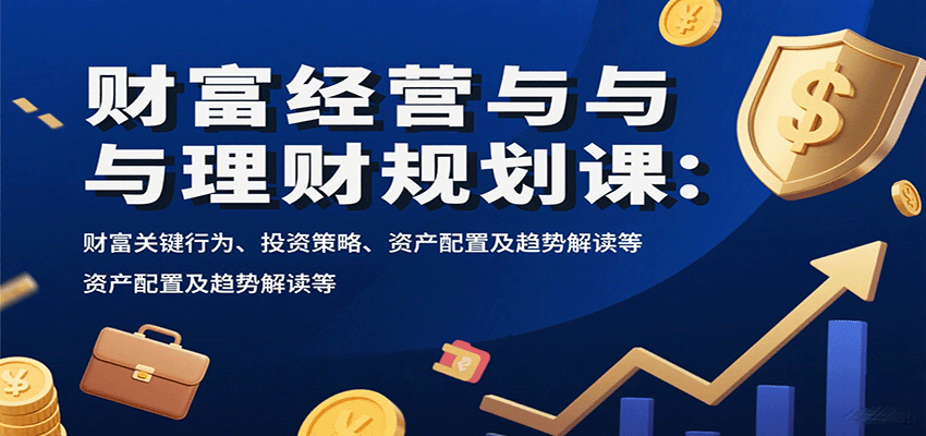 财富经营与理财规划课：财富关键行为、投资策略、资产配置及趋势解读等-柯南聊项目