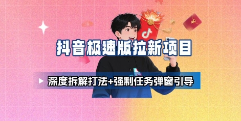 抖音极速版拉新项目_深度拆解打法+强制任务弹窗引导-柯南聊项目