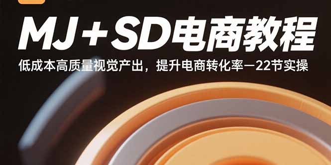 MJ+SD电商教程：低成本高质量视觉产出，提升电商转化率-22节实操-柯南聊项目