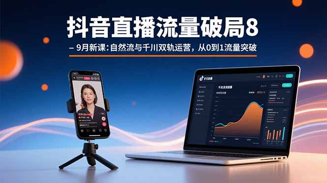 抖音直播流量破局8-9月新课：自然流与千川双轨运营，从0到1流量突破-柯南聊项目