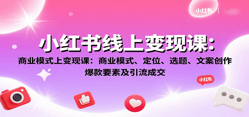 小红书线上变现课：商业模式、定位、选题、文案创作、爆款要素及引流成交-柯南聊项目