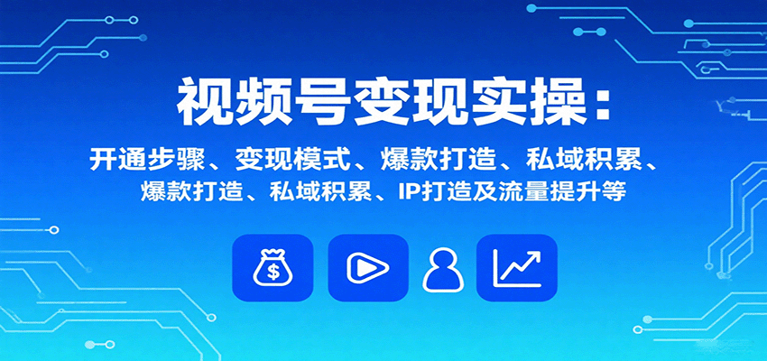 视频号变现实操，含开通步骤、变现模式、爆款打造、私域积累、IP打造及流量提升等-柯南聊项目