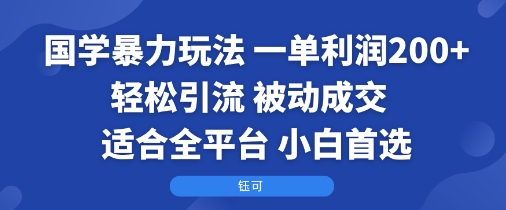 国学暴力玩法：一单利润2张+轻松引流 被动成交 适合全平台 小白首选-柯南聊项目