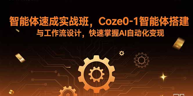 智能体速成实战班，Coze0-1智能体搭建与工作流设计，快速掌握AI自动化变现-柯南聊项目