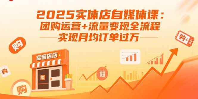 2025实体店自媒体课：团购运营+流量变现全流程，实现月均订单过万-柯南聊项目