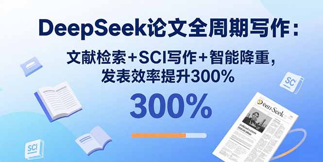 DeepSeek论文全周期写作：文献检索+SCI写作+智能降重，发表效率提升300%-柯南聊项目