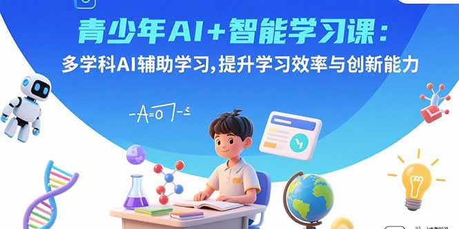 青少年AI+智能学习课：多学科AI辅助学习，提升学习效率与创新能力-柯南聊项目