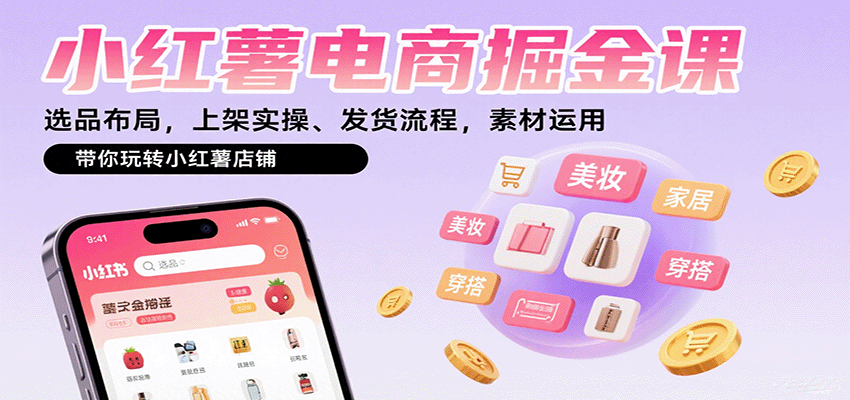 小红薯电商掘金课：选品布局，上架实操、发货流程，素材运用，带你玩转小红薯店铺-柯南聊项目