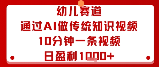 幼儿赛道：通过AI做传统知识视频，10分钟一条视频，日盈利多张-柯南聊项目