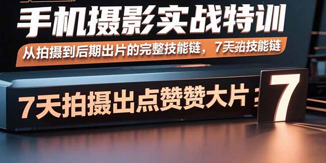 手机摄影实战特训，从拍摄到后期出片的完整技能链，7天拍出点赞大片-柯南聊项目