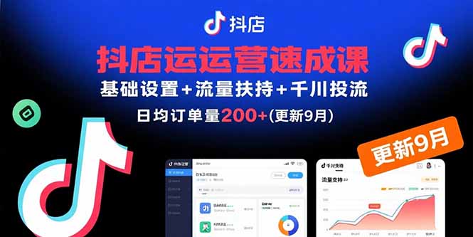抖店运营速成课，基础设置+流量扶持+千川投流，30天日均订单200+(更新9月-柯南聊项目